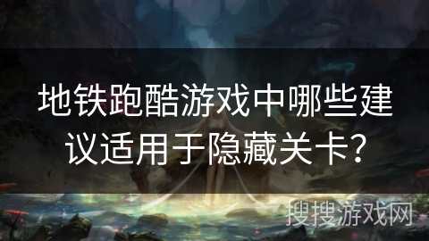 地铁跑酷游戏中哪些建议适用于隐藏关卡？