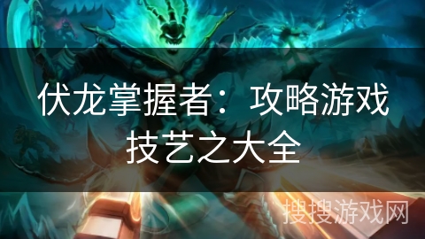 伏龙掌握者:攻略游戏技艺之大全 伏龙掌握者:攻略游戏技艺之大全