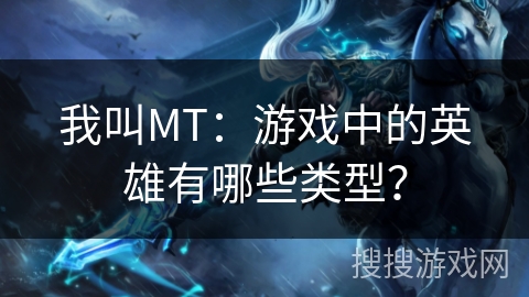 我叫MT：游戏中的英雄有哪些类型？