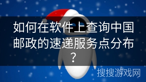 如何在软件上查询中国邮政的速递服务点分布？