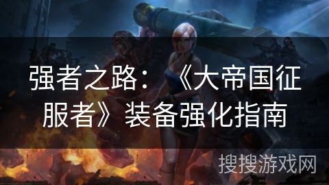 强者之路：《大帝国征服者》装备强化指南