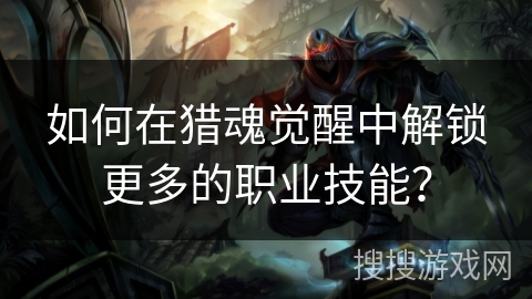 如何在猎魂觉醒中解锁更多的职业技能？