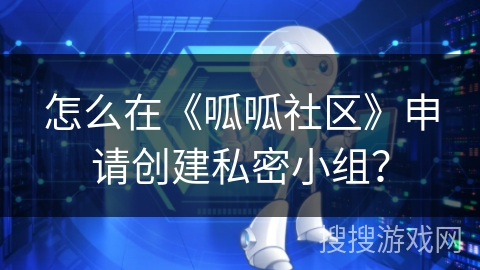 怎么在《呱呱社区》申请创建私密小组？