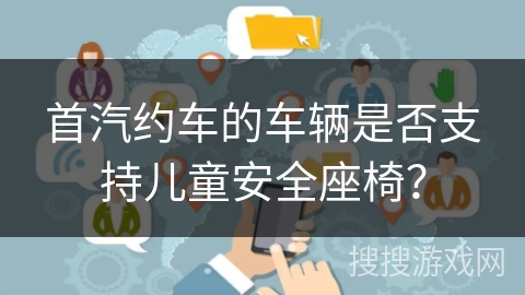 首汽约车的车辆是否支持儿童安全座椅？