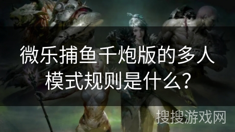 微乐捕鱼千炮版的多人模式规则是什么？