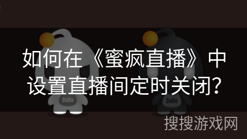 如何在《蜜疯直播》中设置直播间定时关闭？