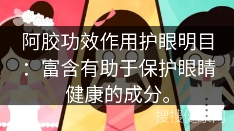 阿胶功效作用护眼明目：富含有助于保护眼睛健康的成分。