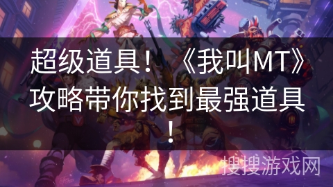 超级道具！《我叫MT》攻略带你找到最强道具！