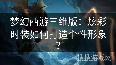 梦幻西游三维版：炫彩时装如何打造个性形象？