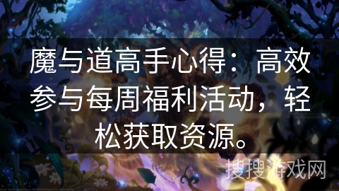 魔与道高手心得：高效参与每周福利活动，轻松获取资源。