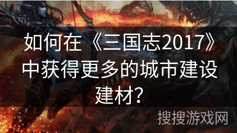 如何在《三国志2017》中获得更多的城市建设建材？