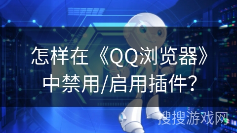 怎样在《QQ浏览器》中禁用/启用插件？