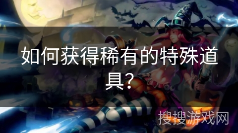 如何获得稀有的特殊道具？