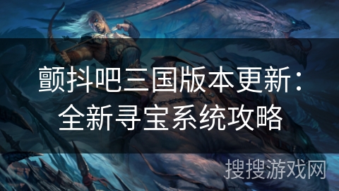 颤抖吧三国版本更新:全新寻宝系统攻略 颤抖吧三国版本更新:全新寻宝系统攻略
