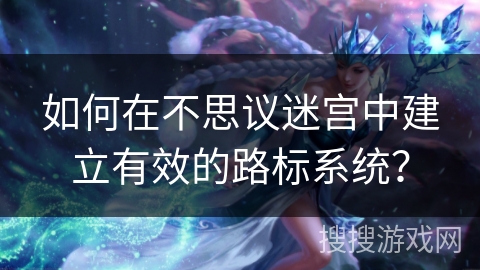如何在不思议迷宫中建立有效的路标系统？