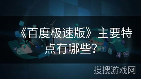 《百度极速版》主要特点有哪些? 《百度极速版》主要特点有哪些?
