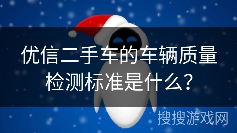 优信二手车的车辆质量检测标准是什么? 优信二手车的车辆质量检测标准是什么?