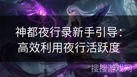 神都夜行录新手引导：高效利用夜行活跃度