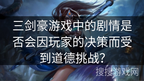 三剑豪游戏中的剧情是否会因玩家的决策而受到道德挑战？