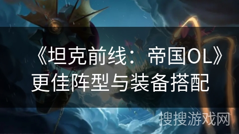 《坦克前线：帝国OL》更佳阵型与装备搭配