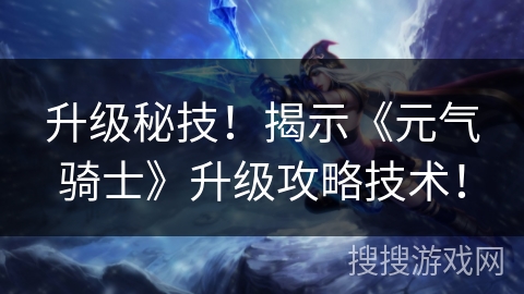 升级秘技！揭示《元气骑士》升级攻略技术！