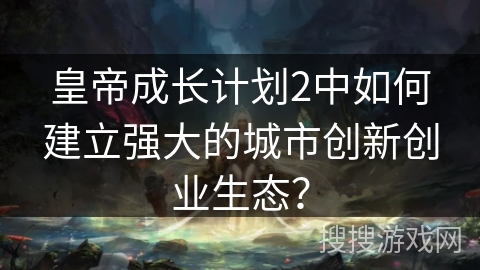 皇帝成长计划2中如何建立强大的城市创新创业生态？