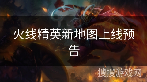 火线精英新地图上线预告