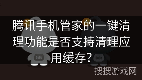 腾讯手机管家的一键清理功能是否支持清理应用缓存? 腾讯手机管家的一键清理功能是否支持清理应用缓存?