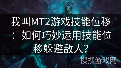 我叫MT2游戏技能位移:如何巧妙运用技能位移躲避敌人? 我叫MT2游戏技能位移:如何巧妙运用技能位移躲避敌人?