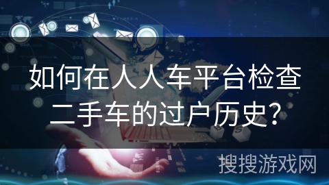 如何在人人车平台检查二手车的过户历史？