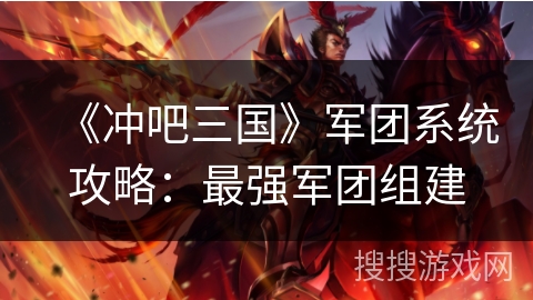 《冲吧三国》军团系统攻略：最强军团组建