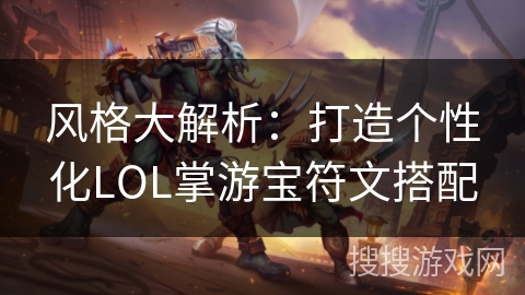 风格大解析：打造个性化LOL掌游宝符文搭配
