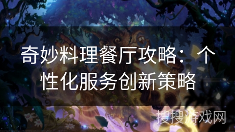 奇妙料理餐厅攻略：个性化服务创新策略