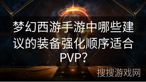 梦幻西游手游中哪些建议的装备强化顺序适合PVP？