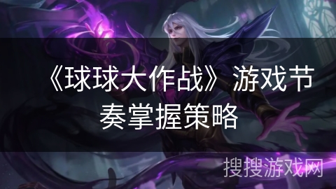 《球球大作战》游戏节奏掌握策略