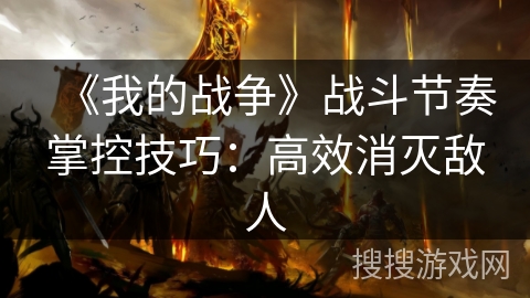 《我的战争》战斗节奏掌控技巧：高效消灭敌人