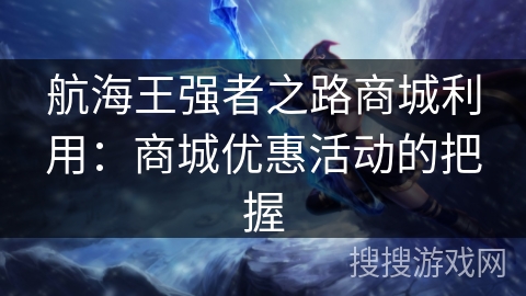 航海王强者之路商城利用:商城优惠活动的把握 航海王强者之路商城利用:商城优惠活动的把握
