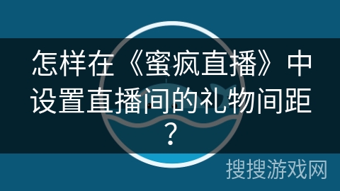 怎样在《蜜疯直播》中设置直播间的礼物间距？