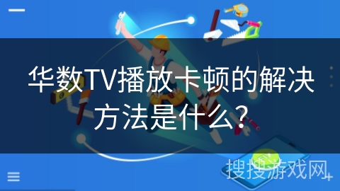 华数TV播放卡顿的解决方法是什么? 华数TV播放卡顿的解决方法是什么?