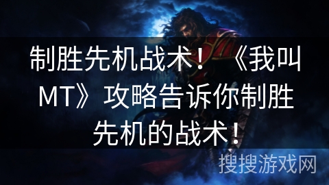 制胜先机战术！《我叫MT》攻略告诉你制胜先机的战术！