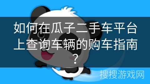 如何在瓜子二手车平台上查询车辆的购车指南？