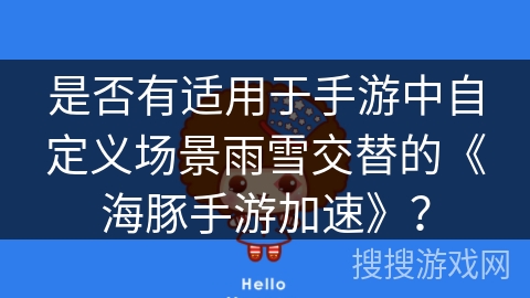 是否有适用于手游中自定义场景雨雪交替的《海豚手游加速》? 是否有适用于手游中自定义场景雨雪交替的《海豚手游加速》?