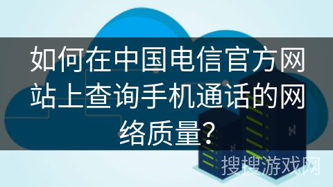 如何在中国电信官方网站上查询手机通话的网络质量？