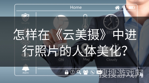 怎样在《云美摄》中进行照片的人体美化？