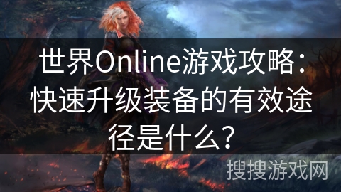 世界Online游戏攻略：快速升级装备的有效途径是什么？