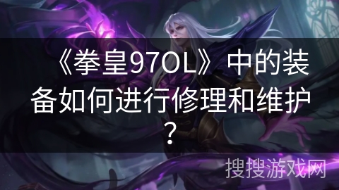 《拳皇97OL》中的装备如何进行修理和维护？