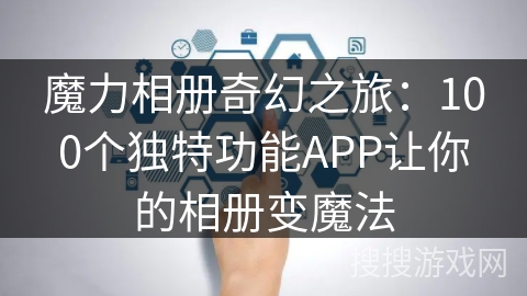 魔力相册奇幻之旅：100个独特功能APP让你的相册变魔法