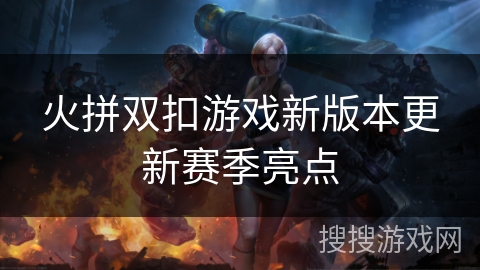 火拼双扣游戏新版本更新赛季亮点 火拼双扣游戏新版本更新赛季亮点