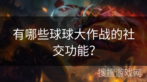 有哪些球球大作战的社交功能？