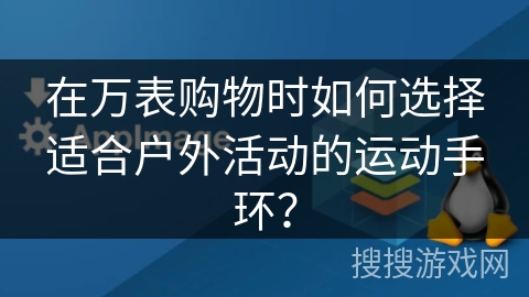 在万表购物时如何选择适合户外活动的运动手环？